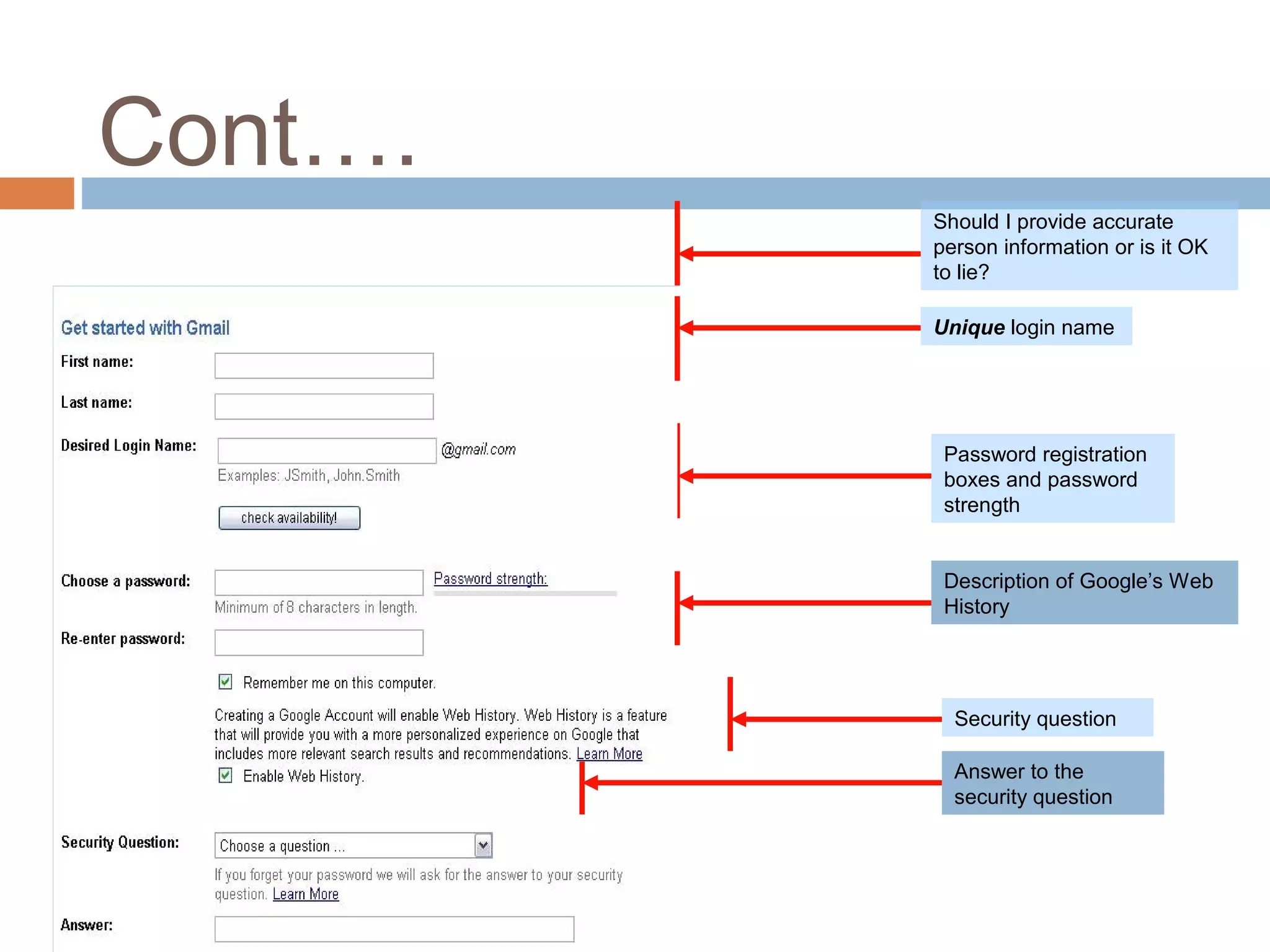 Cont….
Should I provide accurate
person information or is it OK
to lie?
Unique login name
Password registration
boxes and password
strength
Security question
Answer to the
security question
Description of Google’s Web
History
 