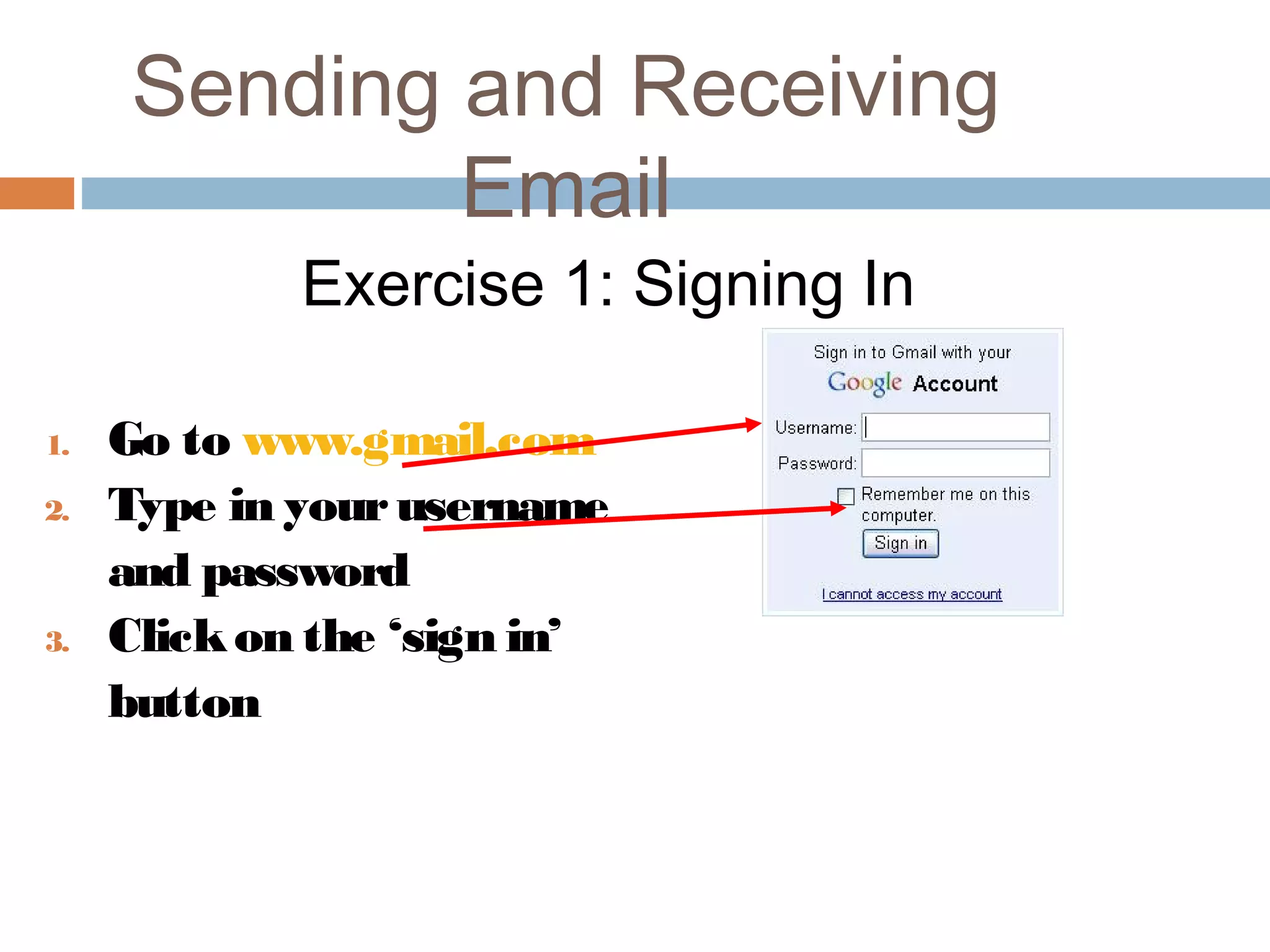 Sending and Receiving
Email
Exercise 1: Signing In
1. Go to www.gmail.com
2. Type in yourusername
and password
3. Clickon the ‘sign in’
button
 