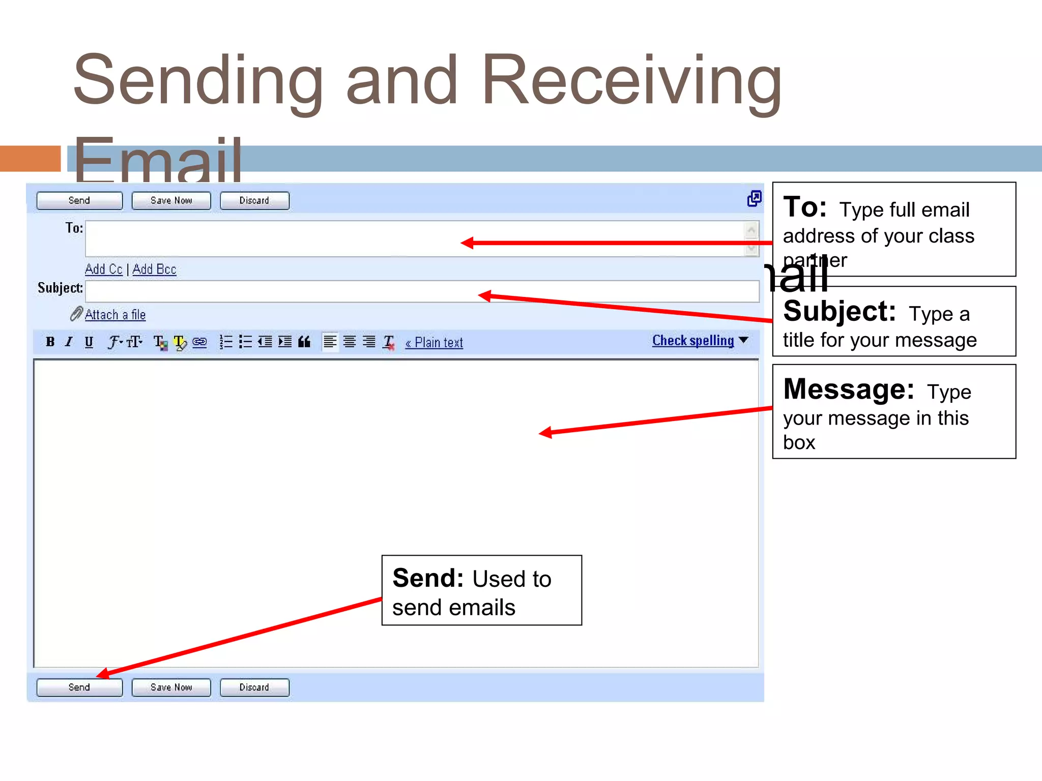 Sending and Receiving
Email
Exercise 2: Sending an Email
To: Type full email
address of your class
partner
Subject: Type a
title for your message
Message: Type
your message in this
box
Send: Used to
send emails
 