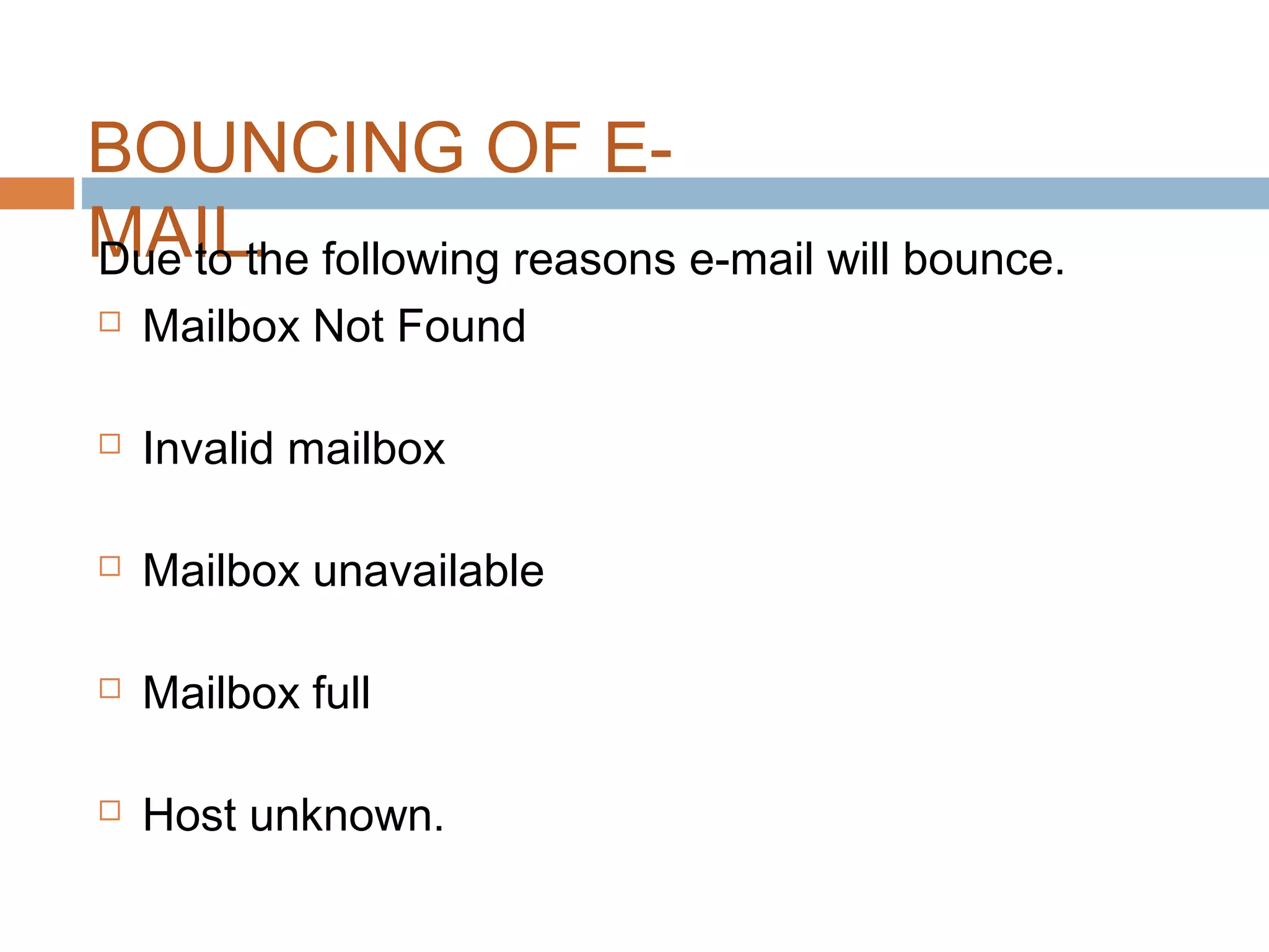 BOUNCING OF E-
MAIL.Due to the following reasons e-mail will bounce.
 Mailbox Not Found
 Invalid mailbox
 Mailbox unavailable
 Mailbox full
 Host unknown.
 