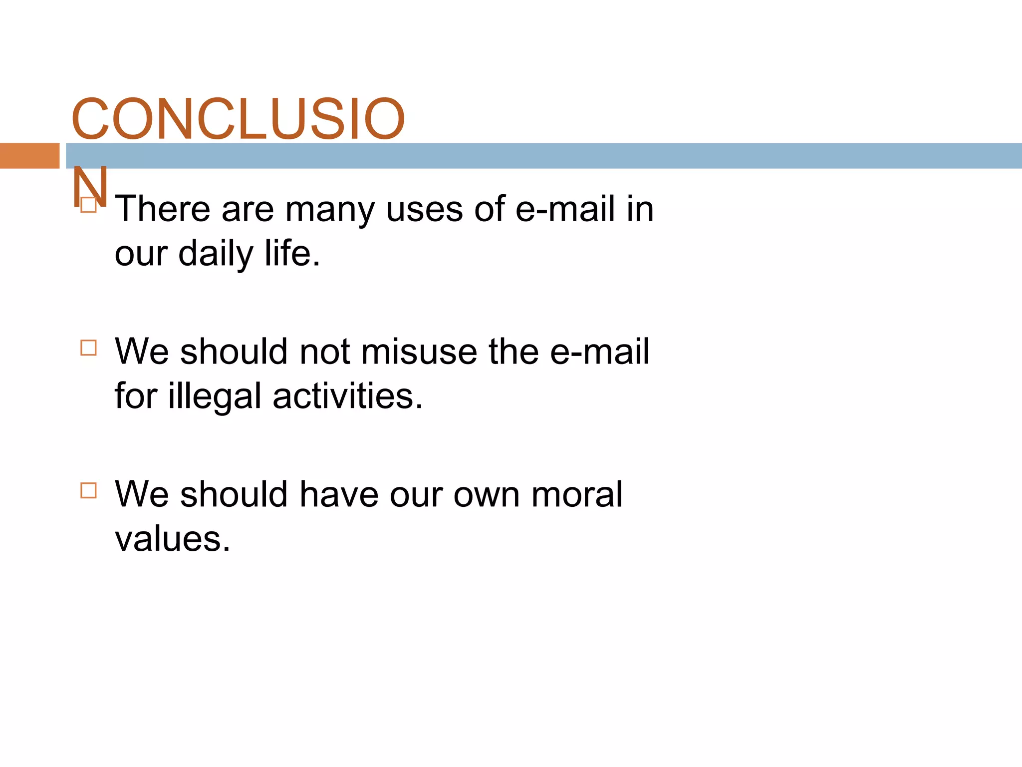 CONCLUSIO
N There are many uses of e-mail in
our daily life.
 We should not misuse the e-mail
for illegal activities.
 We should have our own moral
values.
 