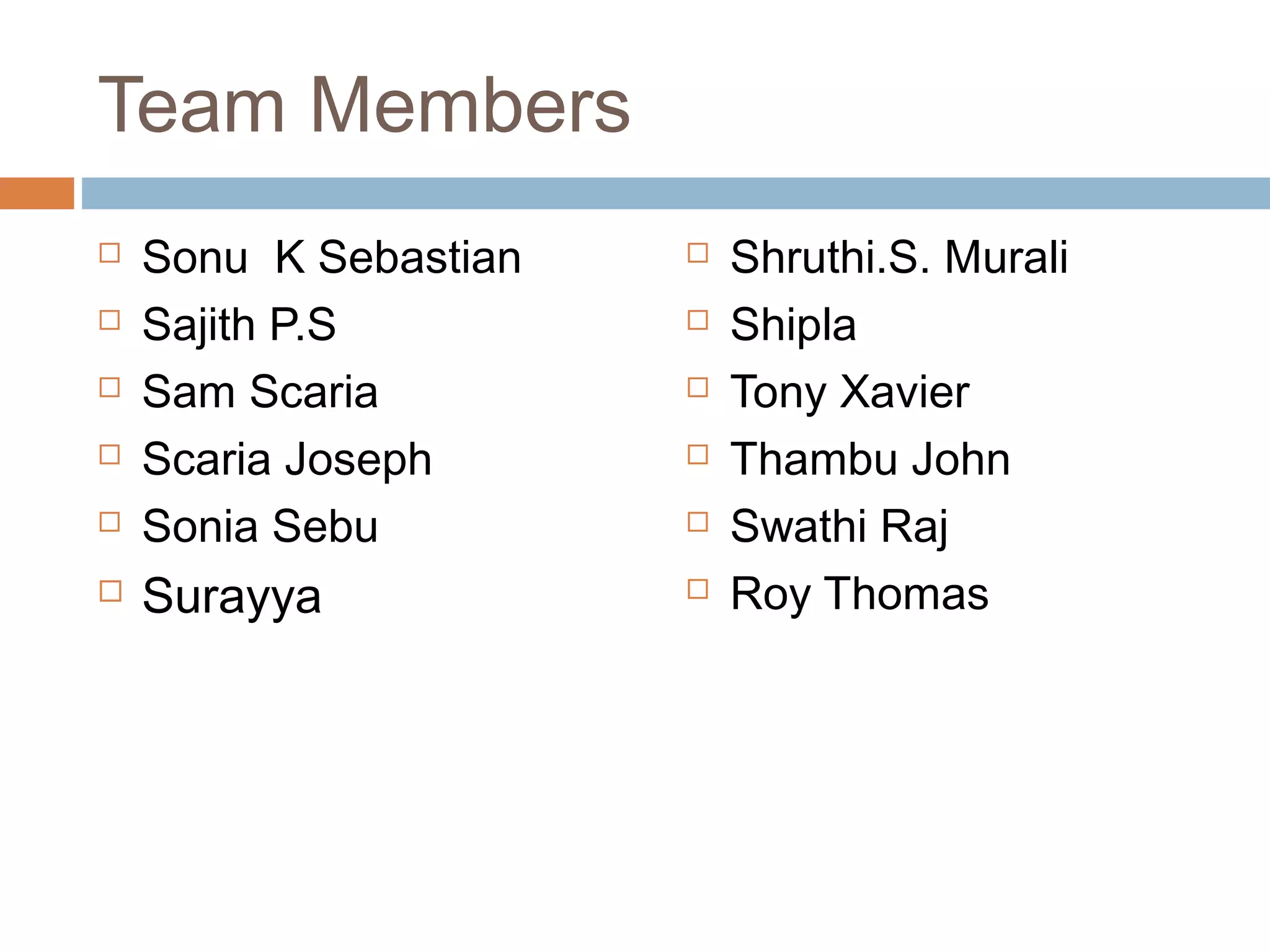 Team Members
 Sonu K Sebastian
 Sajith P.S
 Sam Scaria
 Scaria Joseph
 Sonia Sebu
 Surayya
 Shruthi.S. Murali
 Shipla
 Tony Xavier
 Thambu John
 Swathi Raj
 Roy Thomas
 