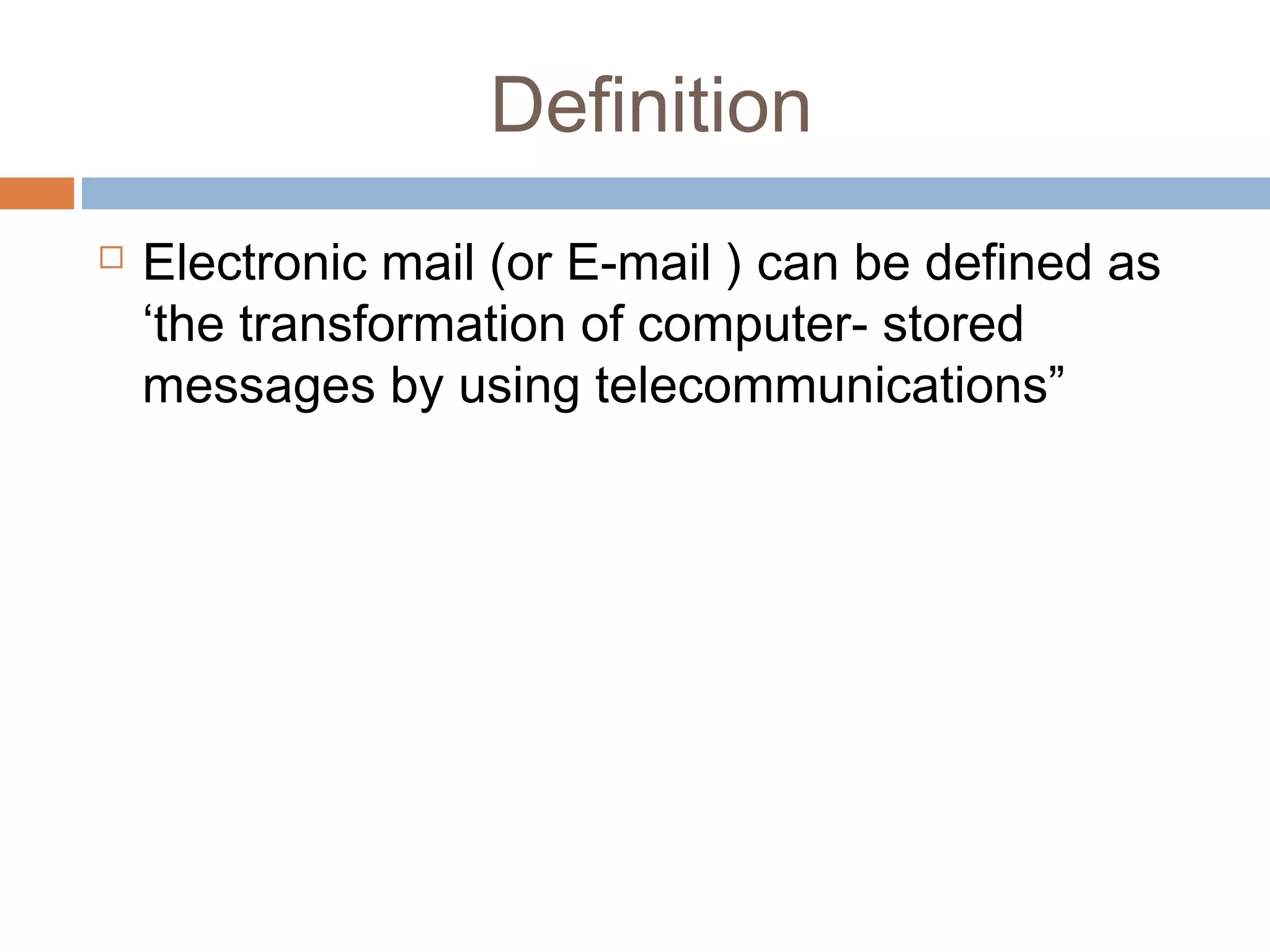 Definition
 Electronic mail (or E-mail ) can be defined as
‘the transformation of computer- stored
messages by using telecommunications”
 
