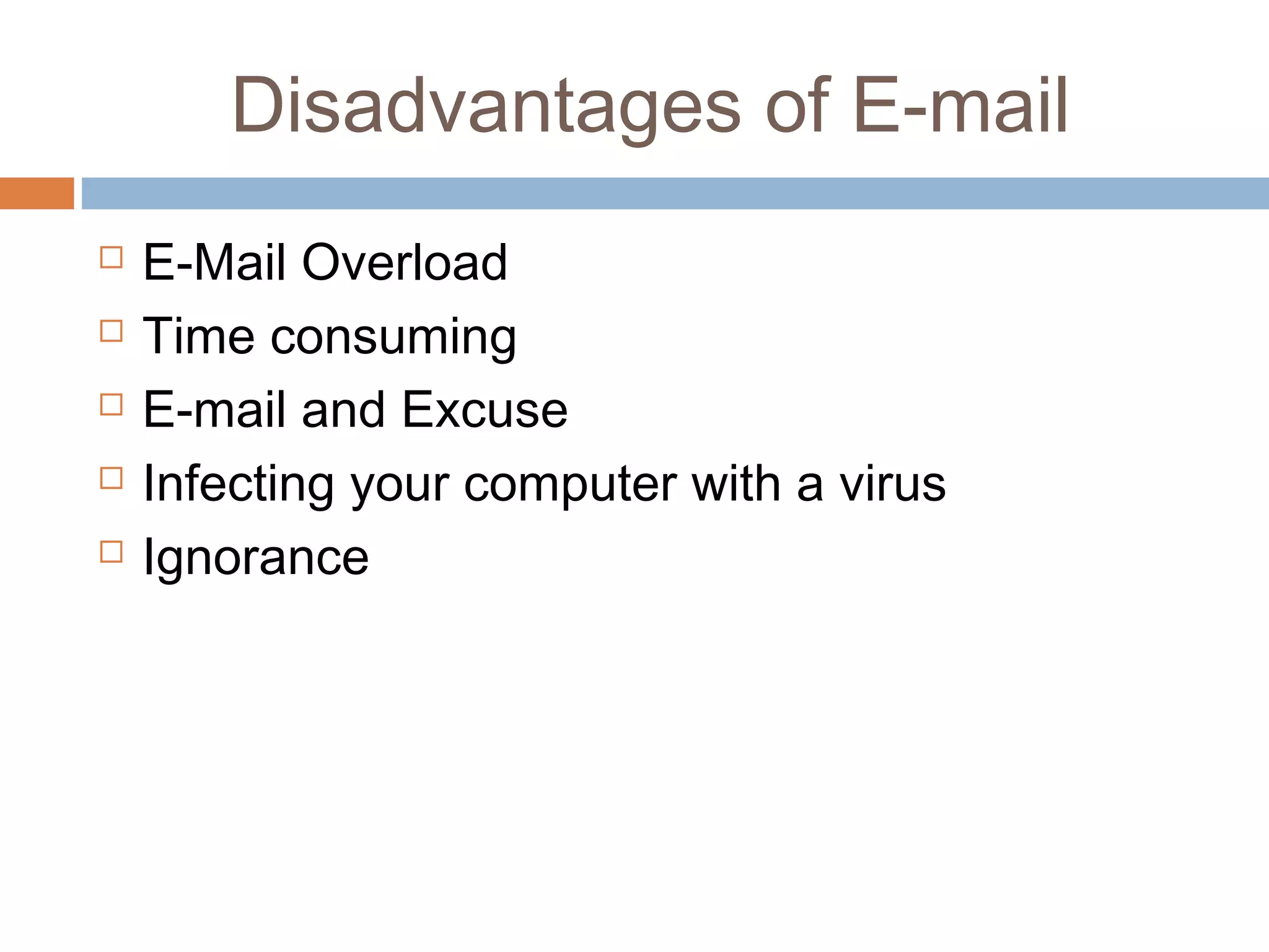 Disadvantages of E-mail
 E-Mail Overload
 Time consuming
 E-mail and Excuse
 Infecting your computer with a virus
 Ignorance
 