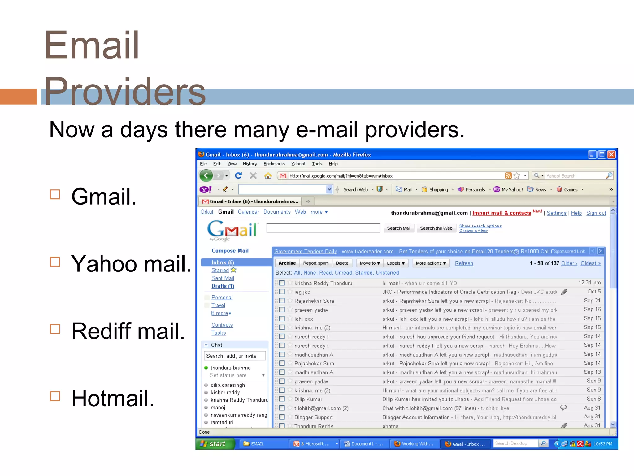 Now a days there many e-mail providers.
 Gmail.
 Yahoo mail.
 Rediff mail.
 Hotmail.
Email
Providers
 