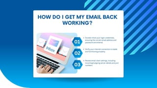 HOW DO I GET MY EMAIL BACK
WORKING?
01
Double-check your login credentials,
ensuring the correct email address and
password are entered.
02
03
Verify your internet connection is stable
and functioning properly.
Review email client settings, including
incoming/outgoing server details and port
numbers.
 