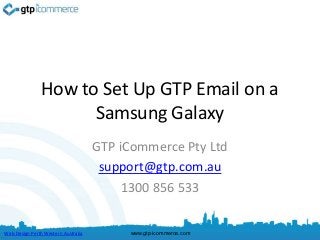How to Set Up GTP Email on a
                     Samsung Galaxy
                                     GTP iCommerce Pty Ltd
                                      support@gtp.com.au
                                          1300 856 533


Web Design Perth Western Australia        www.gtp-icommerce.com
 