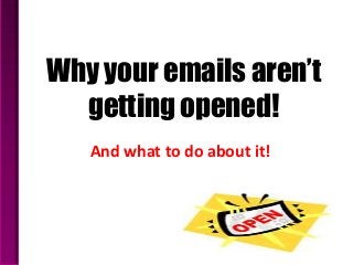 Why your emails aren’t
  getting opened!
   And what to do about it!
 