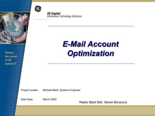 E-Mail Account
                                  Optimization



Project Leader:   Michael Madl, Systems Engineer


Start Date:       March 2002
                                               Master Black Belt: Steven Bonacorsi
 
