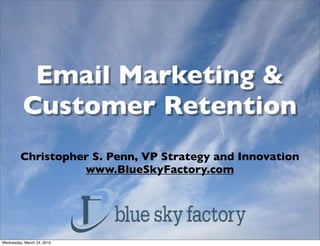 Email Marketing &
          Customer Retention
         Christopher S. Penn, VP Strategy and Innovation
                   www.BlueSkyFactory.com




Wednesday, March 24, 2010
 