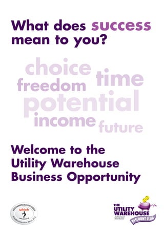 What does success
mean to you?

  choice
freedom      time
 potential
   income future
Welcome to the
Utility Warehouse
Business Opportunity
 