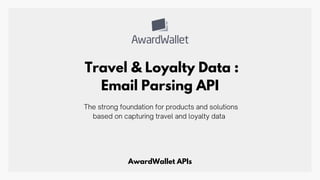 Travel & Loyalty Data :
Email Parsing API
The strong foundation for products and solutions
based on capturing travel and loyalty data
AwardWallet APIs
 