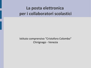 La posta elettronica
per i collaboratori scolastici
Istituto comprensivo “Cristoforo Colombo”
Chirignago - Venezia
 