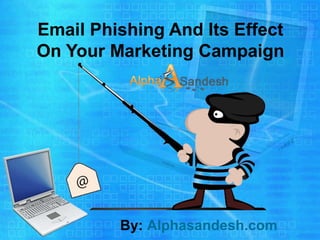 Email Phishing And Its Effect
On Your Marketing Campaign
By: Alphasandesh.com
 