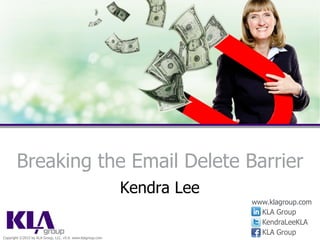 Kendra Lee
Breaking the Email Delete Barrier
Copyright ©2015 by KLA Group, LLC. v5.0. www.klagroup.com
www.klagroup.com
 