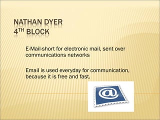 E-Mail-short for electronic mail, sent over communications networks Email is used everyday for communication, because it is free and fast. 