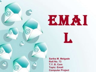 EMAIL Sarika M. Melgade  Roll No. 73 T.Y. B. Com  Topic: Email  Computer Project   