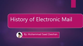 History of Electronic Mail
By: Muhammad Saad Zeeshan
 