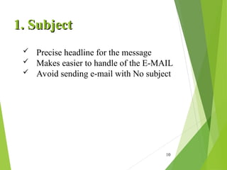 10
1. Subject
1. Subject
 Precise headline for the message
 Makes easier to handle of the E-MAIL
 Avoid sending e-mail with No subject
 