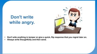 DO's & DON'Ts
Don't write
while angry.
• Don't wite anything in temper or give a quick, flip response that you regret later on.
• Always write thoughtfully and then send.
 