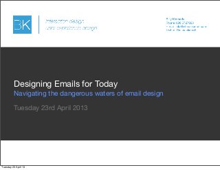 Tuesday 23rd April 2013
Designing Emails for Today
Navigating the dangerous waters of email design
Tuesday 23 April 13
 
