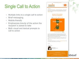 Single Call to Action
•  Multiple links to a single call to action
•  Brief messaging
•  Mobile-friendly
•  Emphasizes brevity of the action the
recipient is asked to take
•  Both visual and textual prompts to
call to action
 