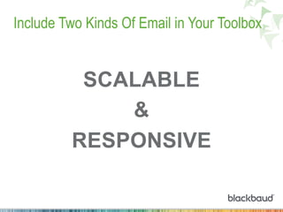 Include Two Kinds Of Email in Your Toolbox
SCALABLE
&
RESPONSIVE
 