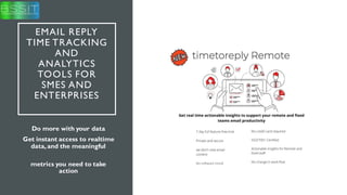 EMAIL REPLY
TIME TRACKING
AND
ANALYTICS
TOOLS FOR
SMES AND
ENTERPRISES
Do more with your data
Get instant access to realtime
data,and the meaningful
metrics you need to take
action
 