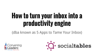 How to turn your inbox into a
productivity engine
(dba known as 5 Apps to Tame Your Inbox)
 