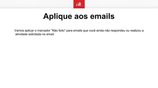 Aplique aos emails
Vamos aplicar o marcador “Não feito” para emails que você ainda não respondeu ou realizou a
atividade solicitada no email.
 