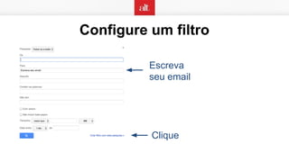 Configure um filtro
Escreva
seu email
Clique
 