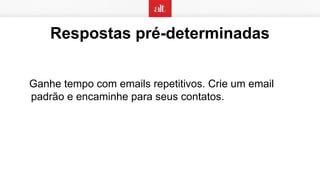 Respostas pré-determinadas
Ganhe tempo com emails repetitivos. Crie um email
padrão e encaminhe para seus contatos.
 