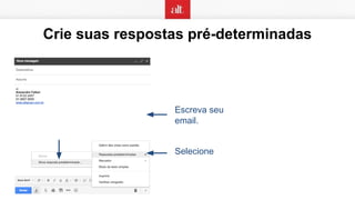 Crie suas respostas pré-determinadas
Escreva seu
email.
Selecione
 