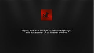 Seguindo todas essas indicações você terá uma organização
muito mais eficiente e um dia a dia mais produtivo!
 