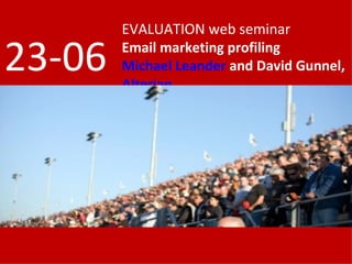 EVALUATION web seminar

23-06   Email marketing profiling
        Michael Leander and David Gunnel,
        Alterian
 