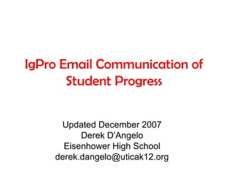 IgPro Email Communication of
Student Progress
Updated December 2007
Derek D’Angelo
Eisenhower High School
derek.dangelo@uticak12.org
 