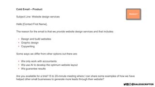 PRODUCT
Cold Email – Product
Subject Line: Website design services
Hello [Contact First Name],
The reason for the email is...