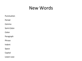 New Words
Punctuation
Period
Comma
Semi-Colon
Colon
Paragraph
Phrase
Indent
Space
Capital
Lower-case