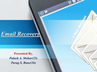 Email Recovery
Presented By,
Palash A. Mehar(25)
Parag S. Rane(26)
 