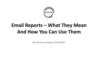 Email Reports – What They Mean
And How You Can Use Them
We will be starting at 19:00 GMT
 