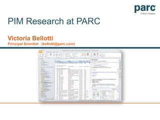 PIM Research at PARC Victoria Bellotti Principal Scientist   (bellotti@parc.com) 