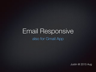 Email Responsive
also for Gmail App
Justin @ 2015 Aug
 