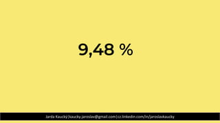 9,48 %
Jarda Kaucký|kaucky.jaroslav@gmail.com|cz.linkedin.com/in/jaroslavkaucky
 
