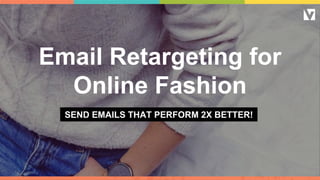 Email Retargeting for
Online Fashion
SEND EMAILS THAT PERFORM 2X BETTER!
 