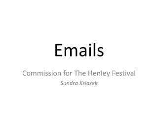 Emails
Commission for The Henley Festival
           Sandra Ksiazek
 