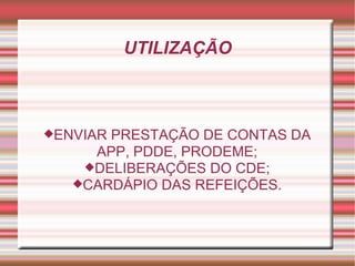 UTILIZAÇÃO ENVIAR PRESTAÇÃO DE CONTAS DA APP, PDDE, PRODEME; DELIBERAÇÕES DO CDE; CARDÁPIO DAS REFEIÇÕES. 