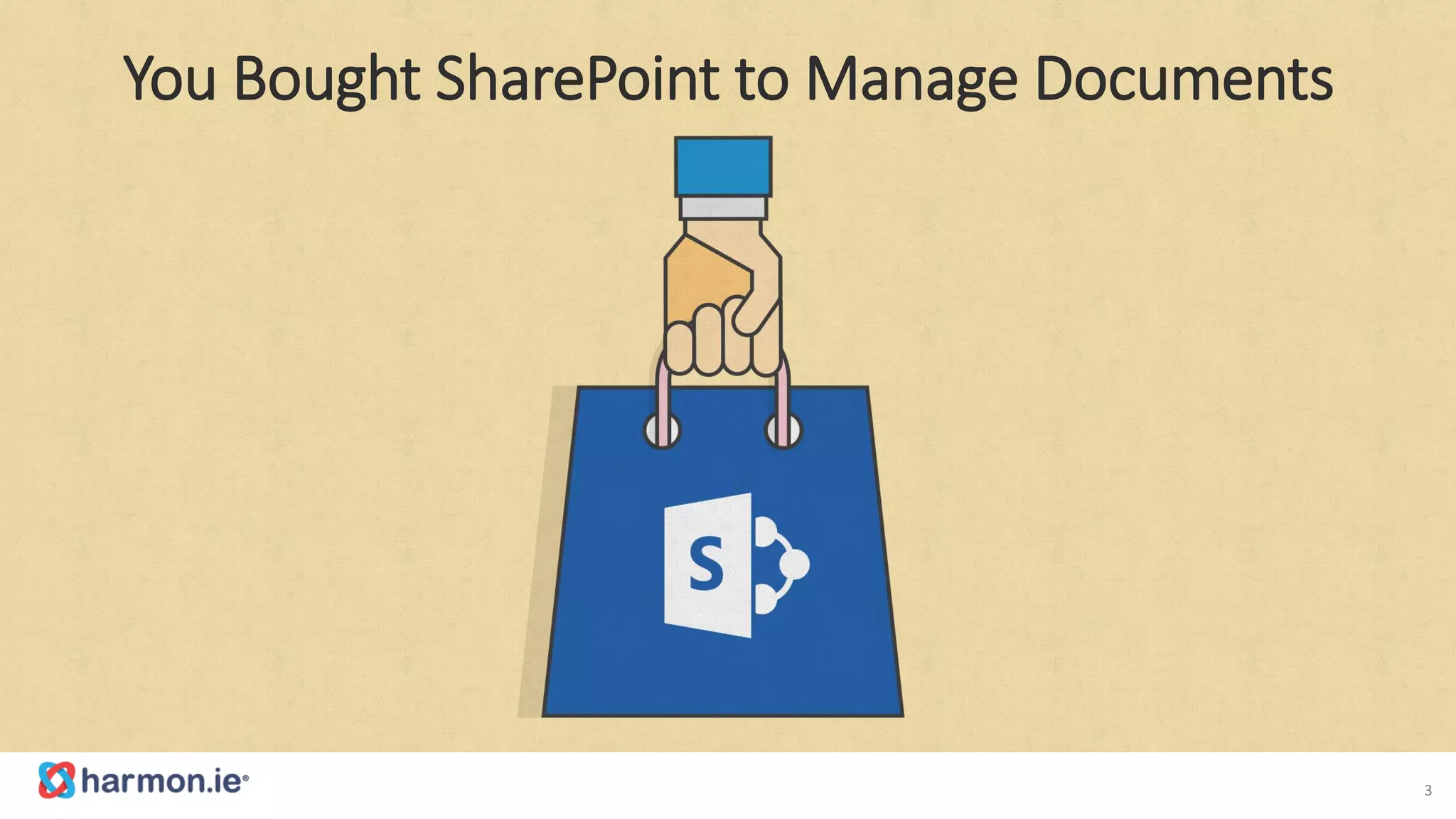 3
You Bought SharePoint to Manage Documents
 