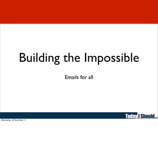 Building the Impossible
                            Emails for all




Wednesday, 30 November 11
 
