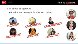 Emails de prospection9
‣ La photo de signature
‣ Sourire, yeux ouverts, lumineuse, couleur…
[Vacances]
[Trop_vendeur]
[Trop_arrogant]
[inexperimente]
[Trop_sexy]
[parle_trop]
 