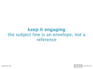 keep it engaging
       the subject line is an envelope, not a
                      reference




quantico.sg
 